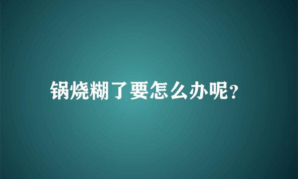 锅烧糊了要怎么办呢？