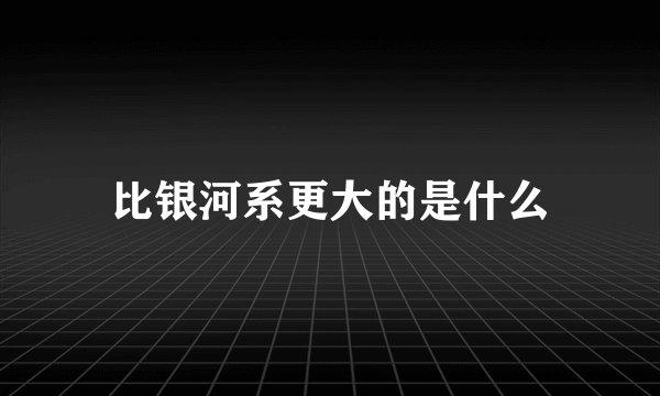 比银河系更大的是什么