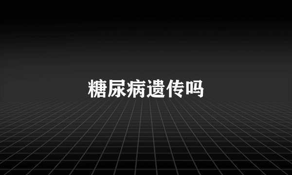 糖尿病遗传吗
