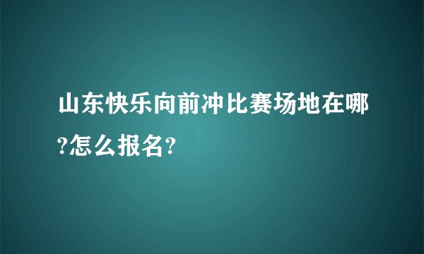 山东快乐向前冲比赛场地在哪?怎么报名?