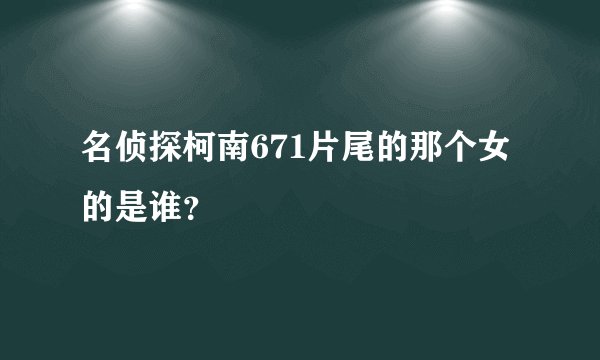 名侦探柯南671片尾的那个女的是谁？