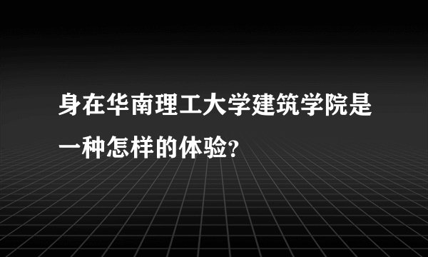 身在华南理工大学建筑学院是一种怎样的体验？