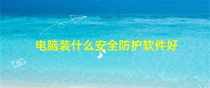 电脑装什么安全防护软件好