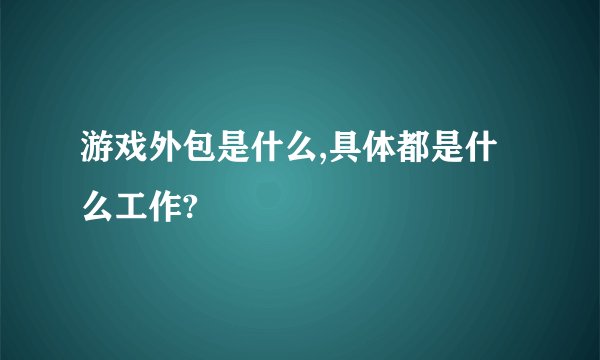 游戏外包是什么,具体都是什么工作?