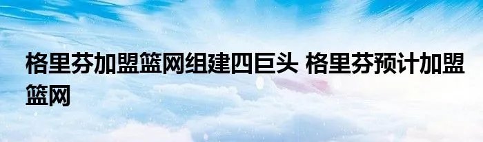 格里芬加盟篮网组建四巨头 格里芬预计加盟篮网