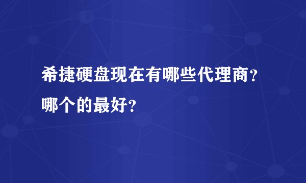 希捷硬盘现在有哪些代理商？哪个的最好？