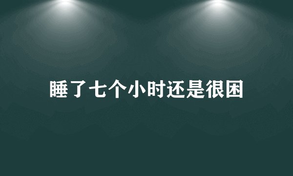 睡了七个小时还是很困