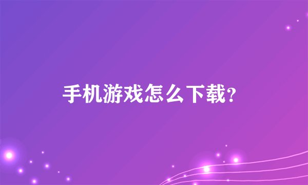 手机游戏怎么下载？