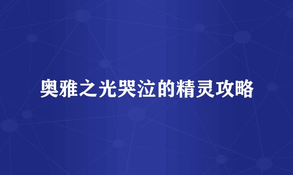 奥雅之光哭泣的精灵攻略