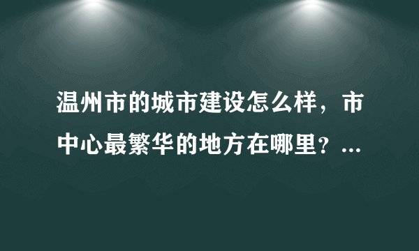 温州市的城市建设怎么样，市中心最繁华的地方在哪里？在浙江省排名第几？
