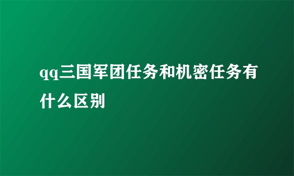 qq三国军团任务和机密任务有什么区别