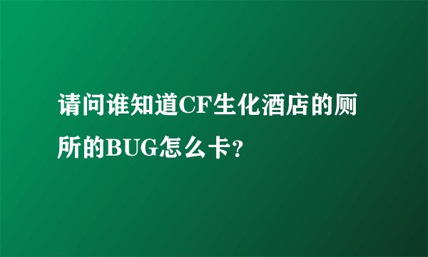 请问谁知道CF生化酒店的厕所的BUG怎么卡？