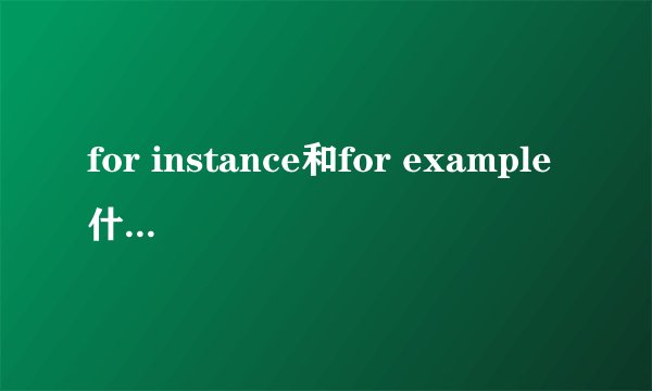 for instance和for example什么区别？