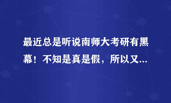 最近总是听说南师大考研有黑幕！不知是真是假，所以又在犹豫华东师范。我想考教育学的学硕，最近很迷茫呢