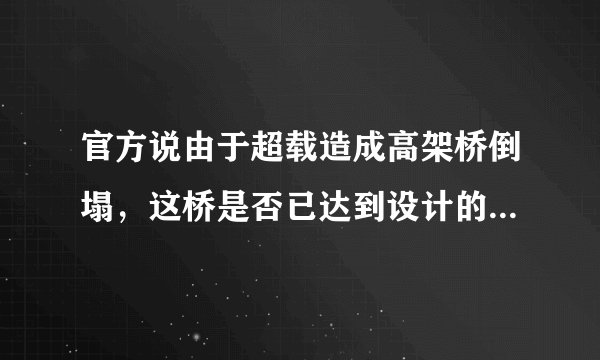 官方说由于超载造成高架桥倒塌，这桥是否已达到设计的安全能力上限？