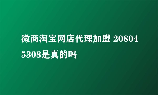 微商淘宝网店代理加盟 208045308是真的吗