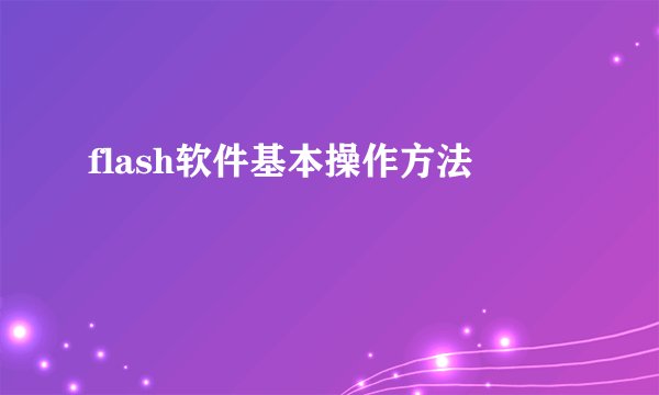 flash软件基本操作方法