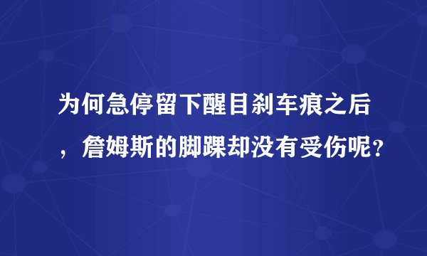 为何急停留下醒目刹车痕之后，詹姆斯的脚踝却没有受伤呢？