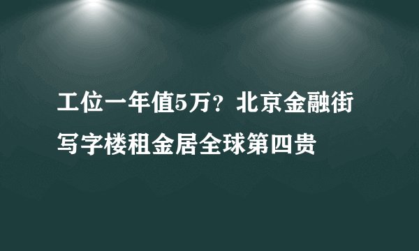 工位一年值5万?北京金融街写字楼租金居全球第四贵