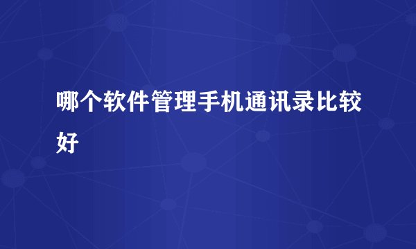 哪个软件管理手机通讯录比较好