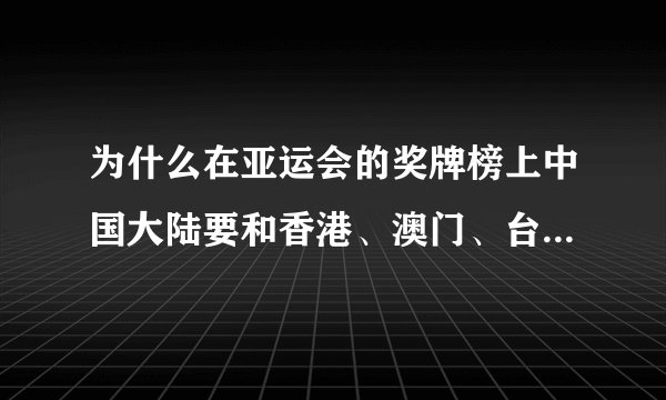 为什么在亚运会的奖牌榜上中国大陆要和香港、澳门、台湾分开？