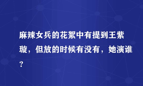 麻辣女兵的花絮中有提到王紫璇，但放的时候有没有，她演谁？