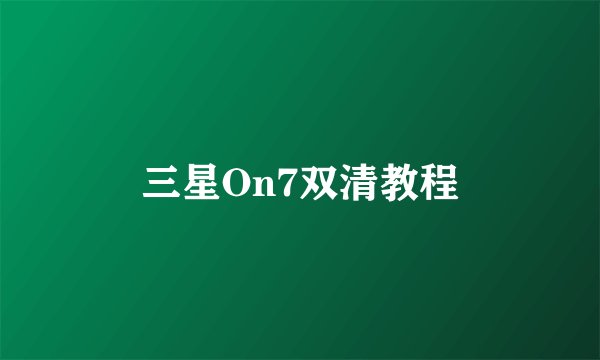 三星On7双清教程