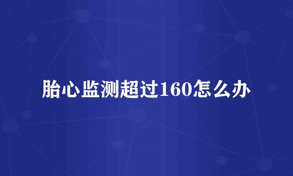 胎心监测超过160怎么办