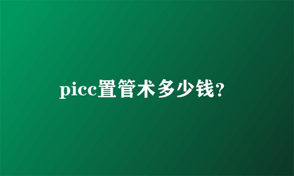 picc置管术多少钱？
