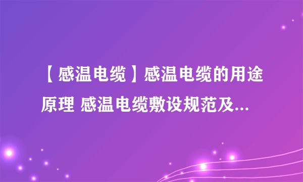 【感温电缆】感温电缆的用途原理 感温电缆敷设规范及计算方法