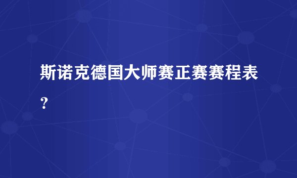 斯诺克德国大师赛正赛赛程表？