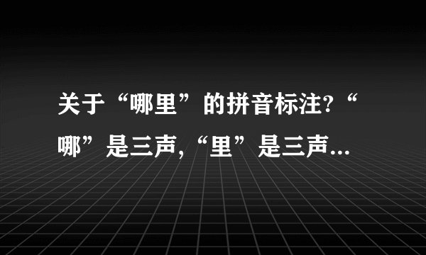 关于“哪里”的拼音标注?“哪”是三声,“里”是三声还是还是轻声.