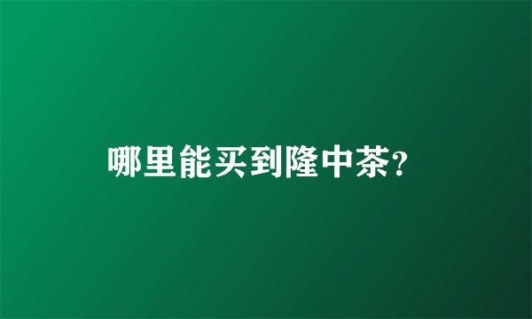 哪里能买到隆中茶？