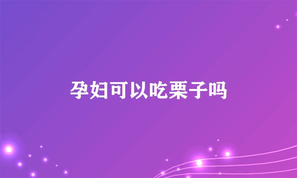 孕妇可以吃栗子吗