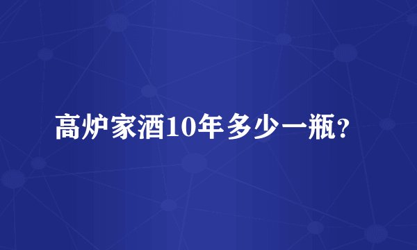 高炉家酒10年多少一瓶？