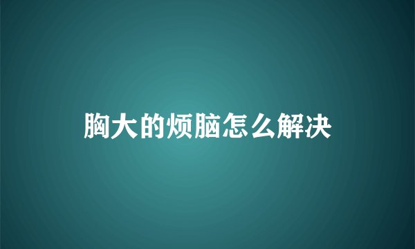 胸大的烦脑怎么解决