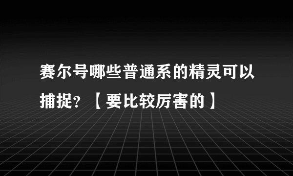 赛尔号哪些普通系的精灵可以捕捉？【要比较厉害的】