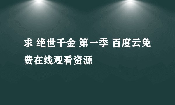 求 绝世千金 第一季 百度云免费在线观看资源