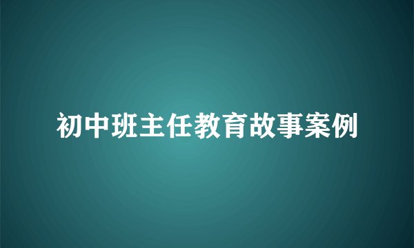 初中班主任教育故事案例