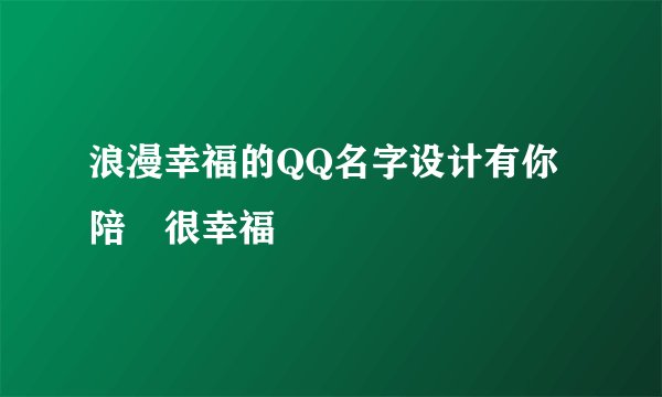 浪漫幸福的QQ名字设计有你陪゛很幸福