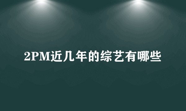2PM近几年的综艺有哪些