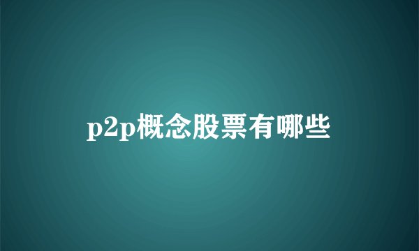 p2p概念股票有哪些