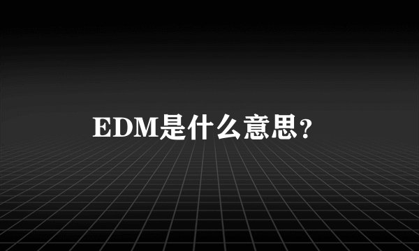 EDM是什么意思？