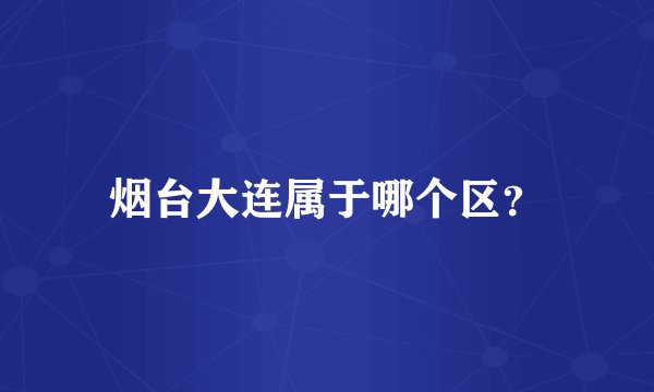 烟台大连属于哪个区？