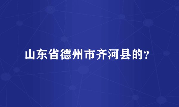 山东省德州市齐河县的？