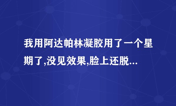 我用阿达帕林凝胶用了一个星期了,没见效果,脸上还脱皮是怎么回事
