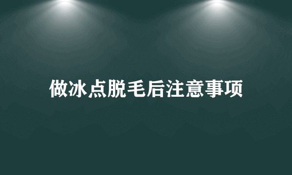 做冰点脱毛后注意事项