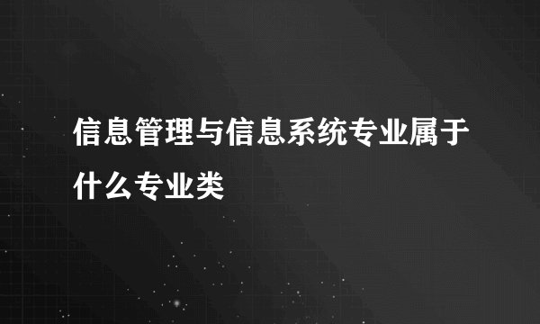 信息管理与信息系统专业属于什么专业类