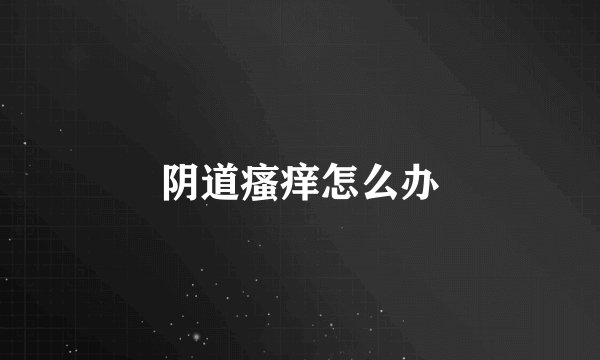 阴道瘙痒怎么办