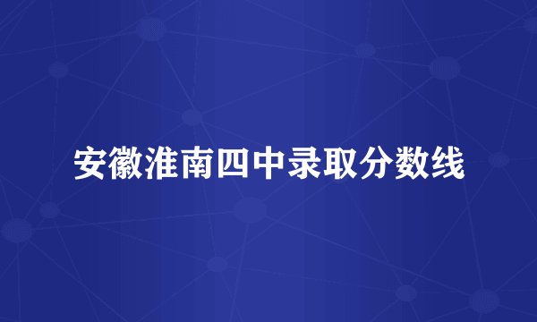 安徽淮南四中录取分数线